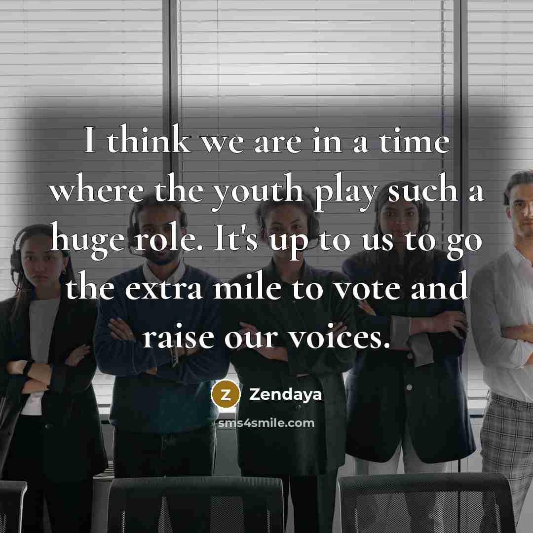 “I think we are in a time where the youth play such a huge role. It's up to us to go the extra mile to vote and raise our voices.” quote by Zendaya
