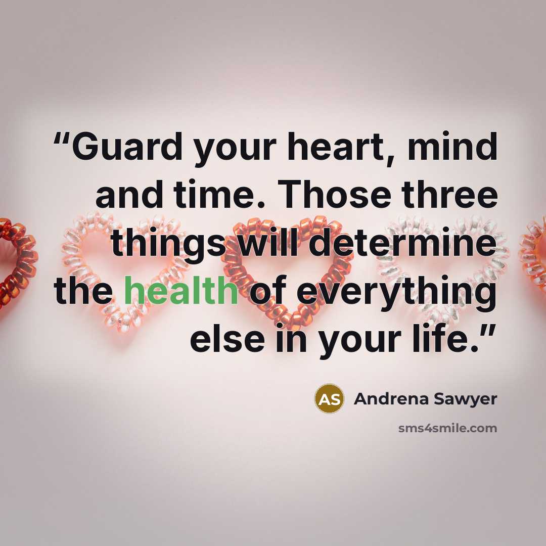“Guard your heart, mind and time. Those three things will determine the health of everything else in your life.” quote by Andrena Sawyer