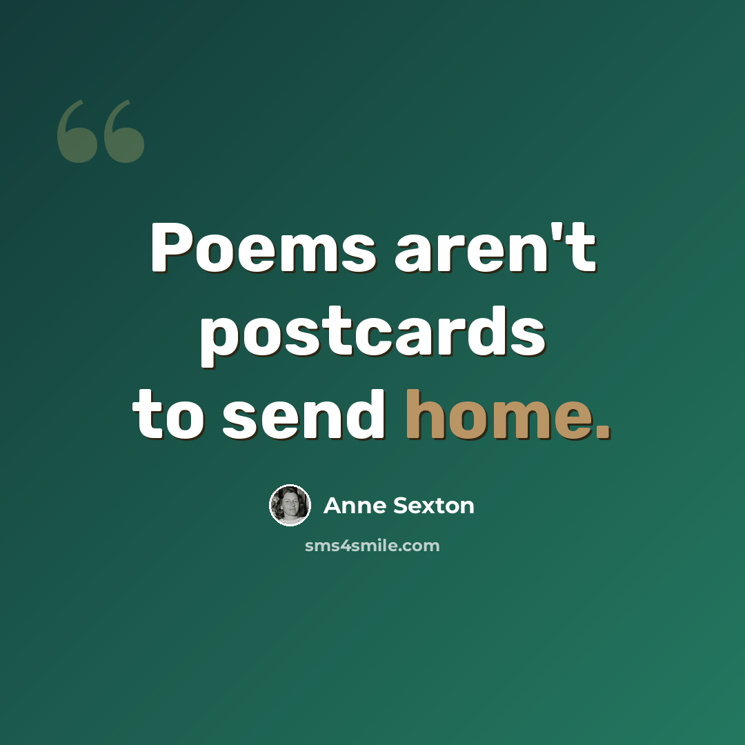 “Poems aren't postcards to send home.” quote by Anne Sexton