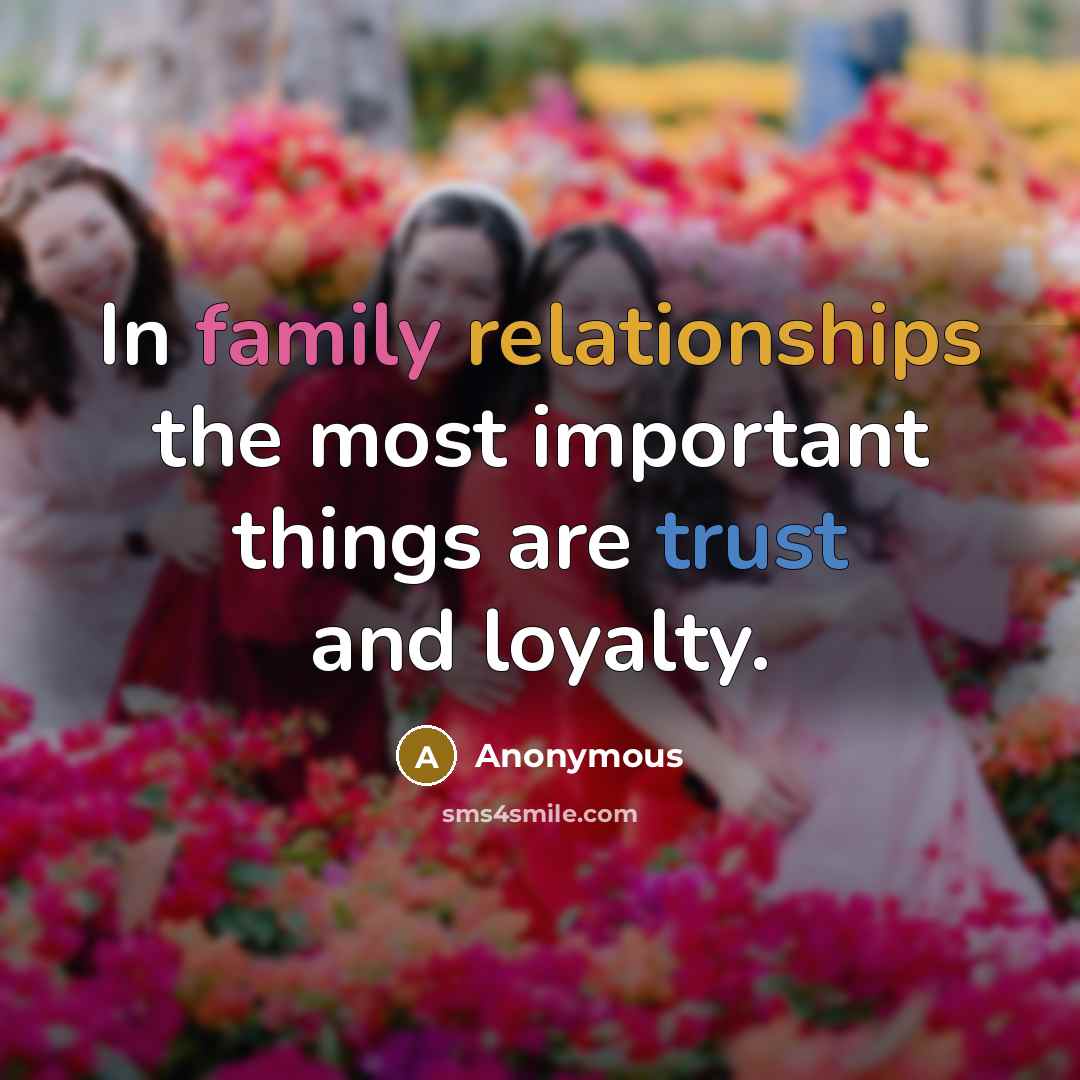 “In family relationships the most important things are trust and loyalty.” quote by Anonymous