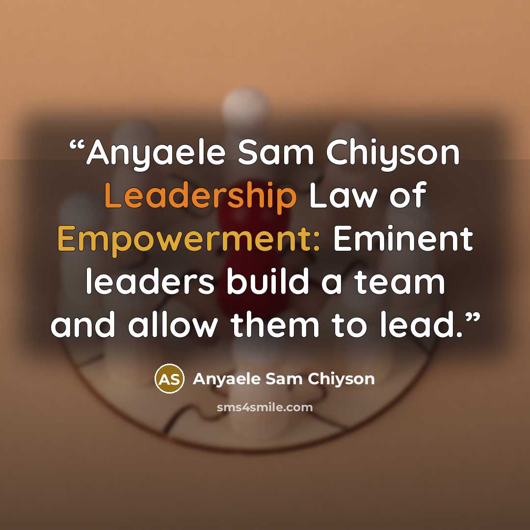 “Anyaele Sam Chiyson Leadership Law of Empowerment: Eminent leaders build a team and allow them to lead.” quote by Anyaele Sam Chiyson