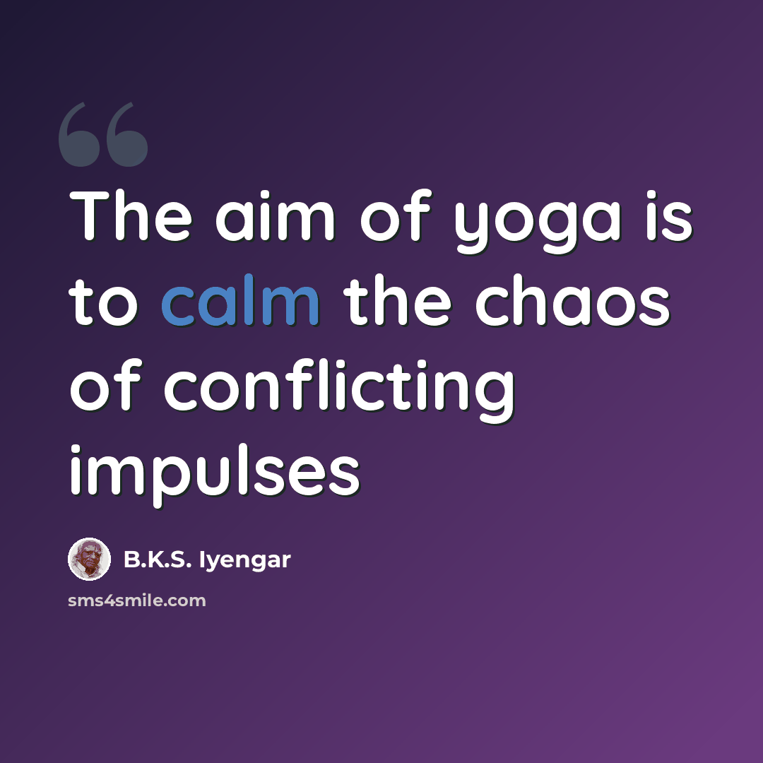 “The aim of yoga is to calm the chaos of conflicting impulses” quote by B.K.S. Iyengar