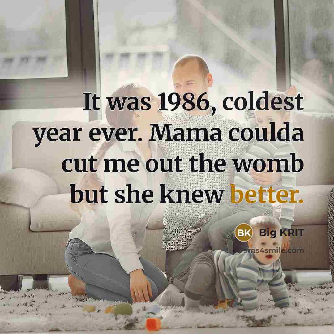 “It was 1986, coldest year ever. Mama coulda cut me out the womb but she knew better.” quote by Big Krit