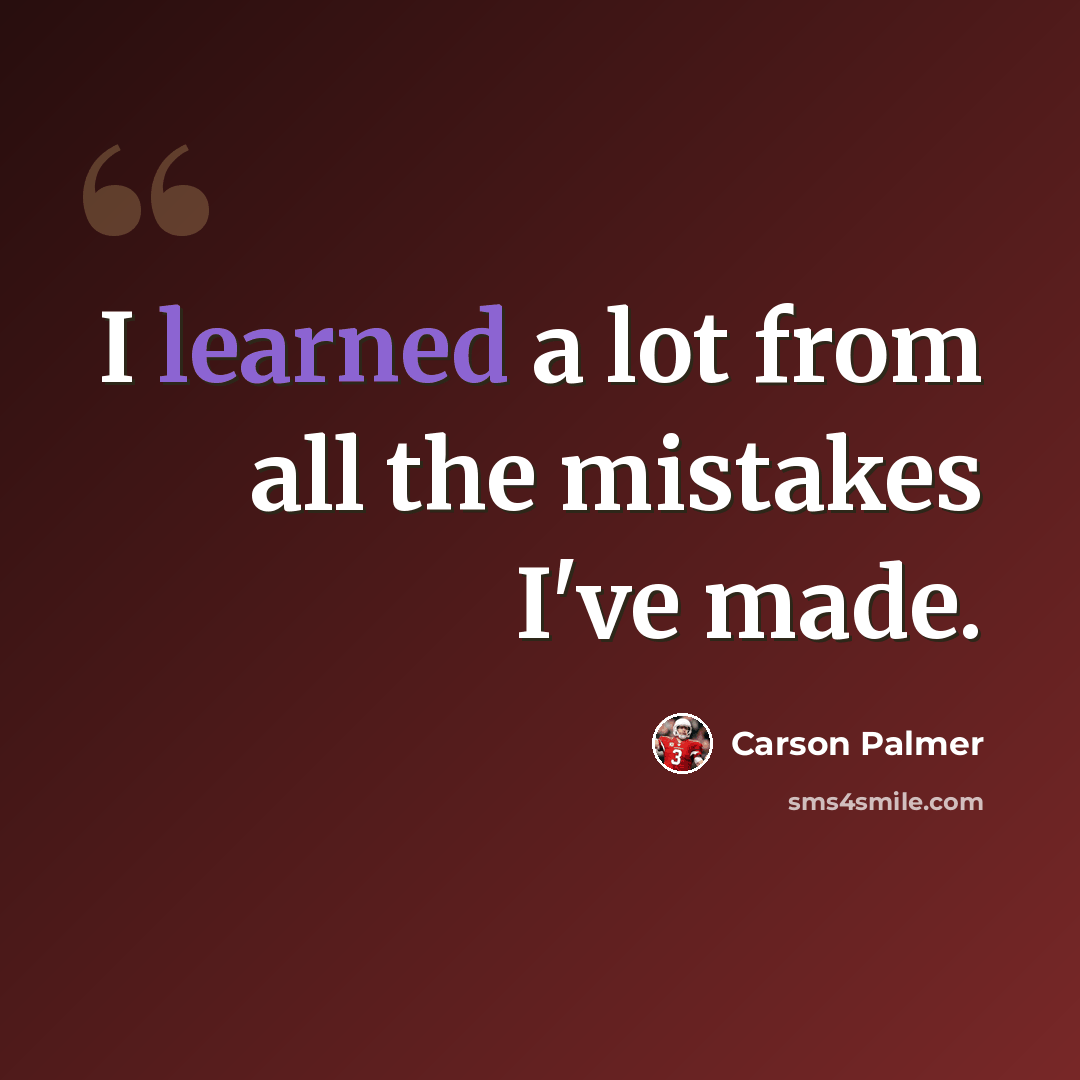 “I learned a lot from all the mistakes I've made.” quote by Carson Palmer