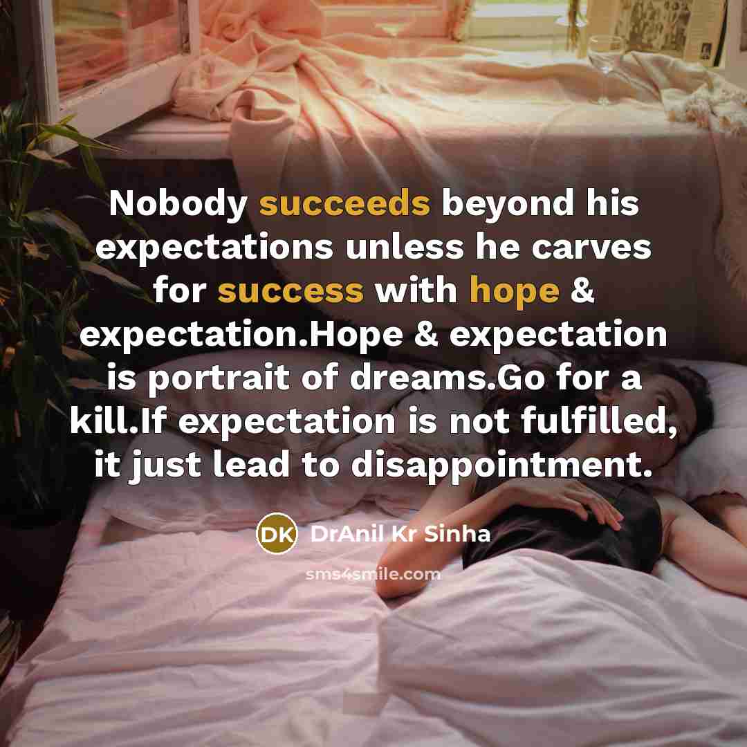 “Nobody succeeds beyond his expectations unless he carves for success with hope & expectation.Hope & expectation is portrait of dreams.Go for a kill.If expectation is not fulfilled, it just lead to disappointment.” quote by DrAnil Kr Sinha