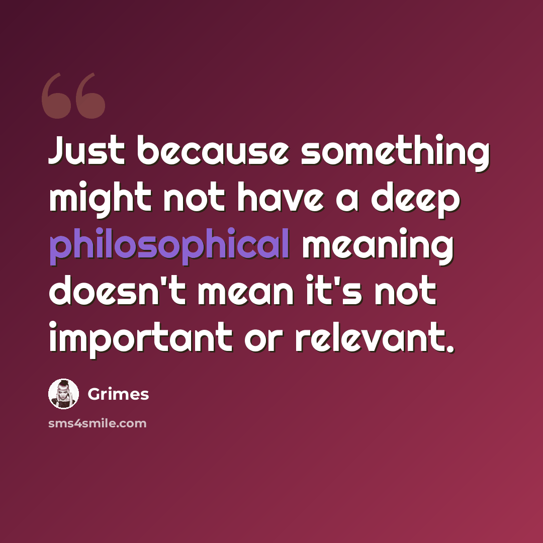 “Just because something might not have a deep philosophical meaning doesn't mean it's not important or relevant.” quote by Grimes