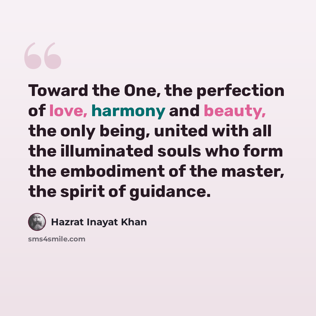 “Toward the One, the perfection of love, harmony and beauty, the only being, united with all the illuminated souls who form the embodiment of the master, the spirit of guidance.” quote by Hazrat Inayat Khan