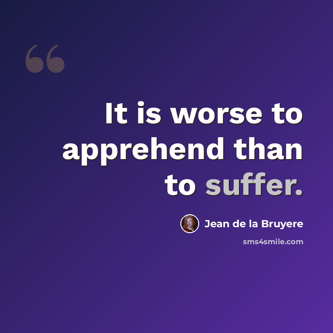 “It is worse to apprehend than to suffer.” quote by Jean de la Bruyere