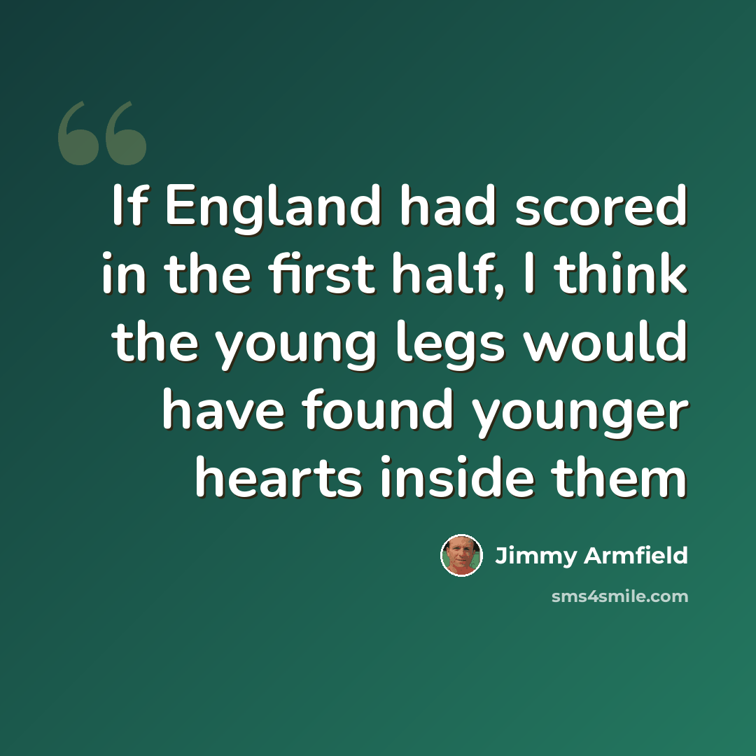 “If England had scored in the first half, I think the young legs would have found younger hearts inside them” quote by Jimmy Armfield