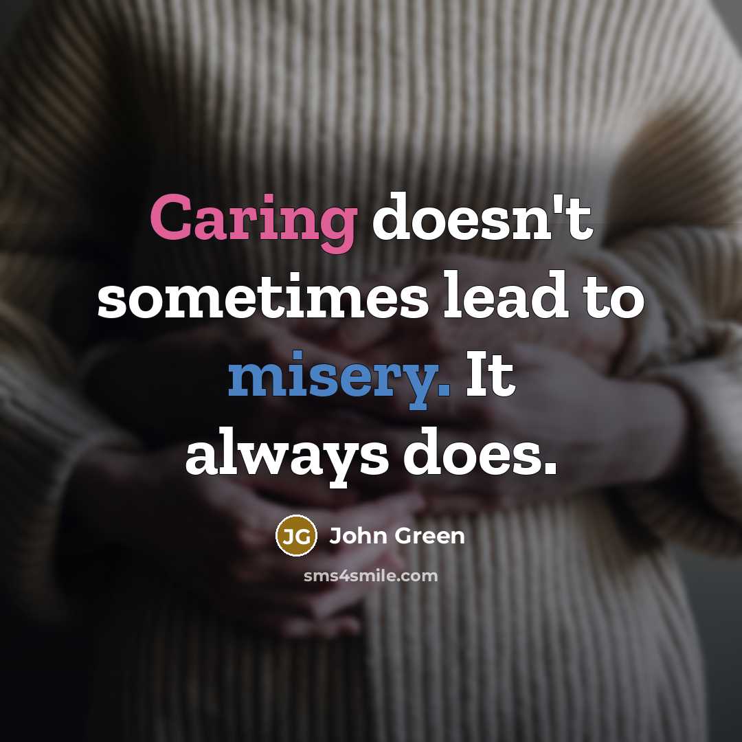 “Caring doesn't sometimes lead to misery. It always does.” quote by John Green