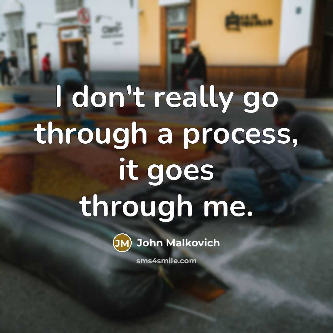 “I don't really go through a process, it goes through me.” quote by John Malkovich