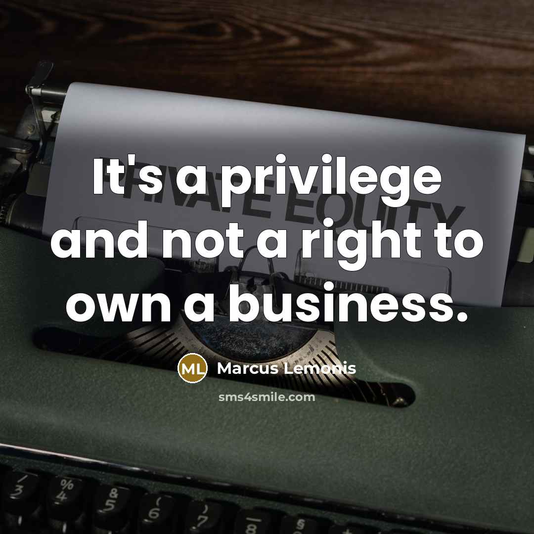 “It's a privilege and not a right to own a business.” quote by Marcus Lemonis