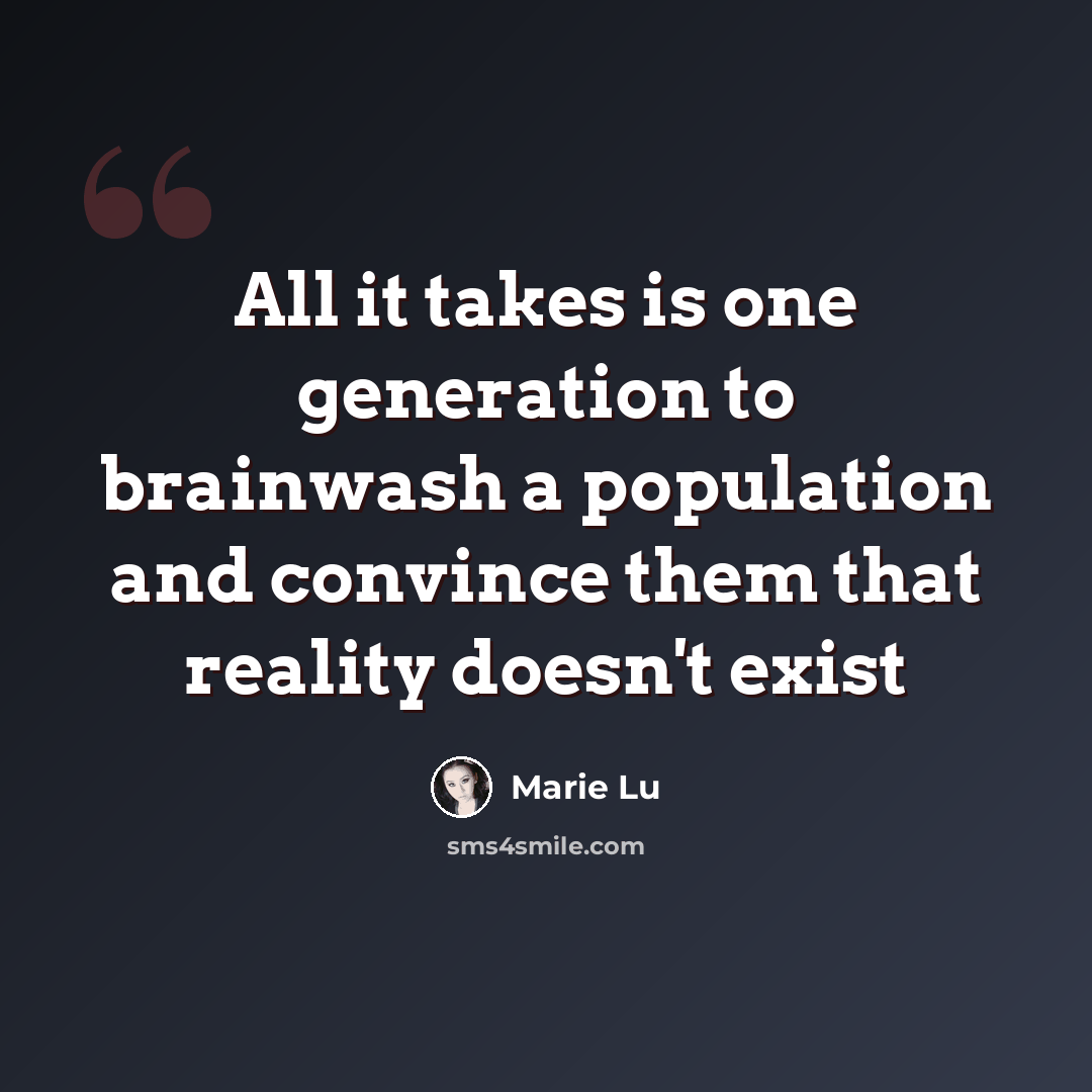 “All it takes is one generation to brainwash a population and convince them that reality doesn't exist” quote by Marie Lu