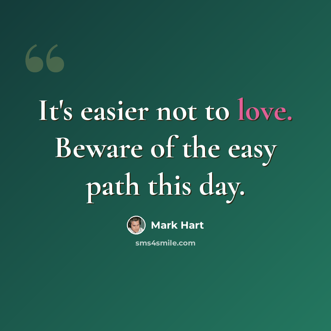 “It's easier not to love. Beware of the easy path this day.” quote by Mark Hart