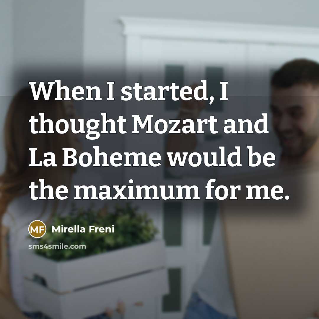 “When I started, I thought Mozart and La Boheme would be the maximum for me.” quote by Mirella Freni