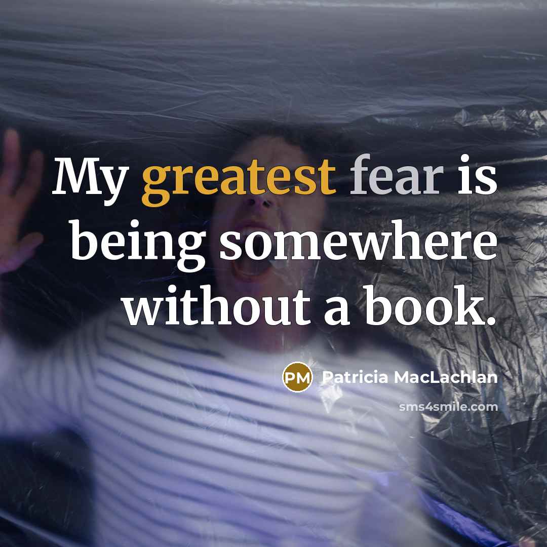 “My greatest fear is being somewhere without a book.” quote by Patricia MacLachlan