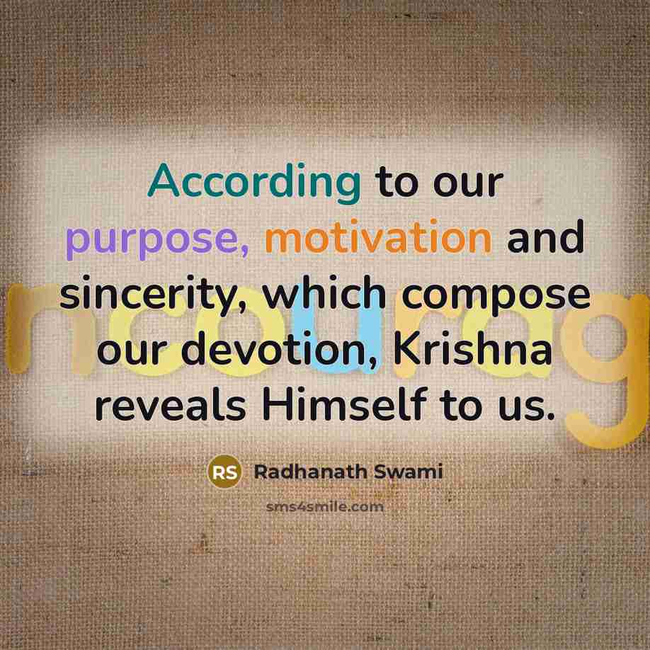 “According to our purpose, motivation and sincerity, which compose our devotion, Krishna reveals Himself to us.” quote by Radhanath Swami
