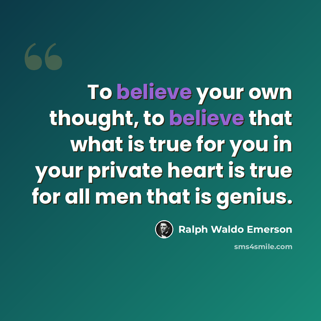 “To believe your own thought, to believe that what is true for you in your private heart is true for all men that is genius.” quote by Ralph Waldo Emerson