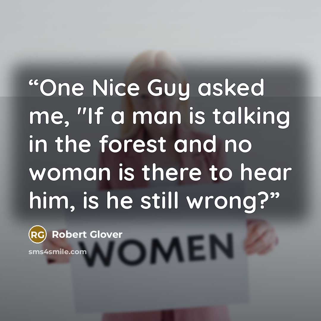“One Nice Guy asked me, "If a man is talking in the forest and no woman is there to hear him, is he still wrong?” quote by Robert Glover