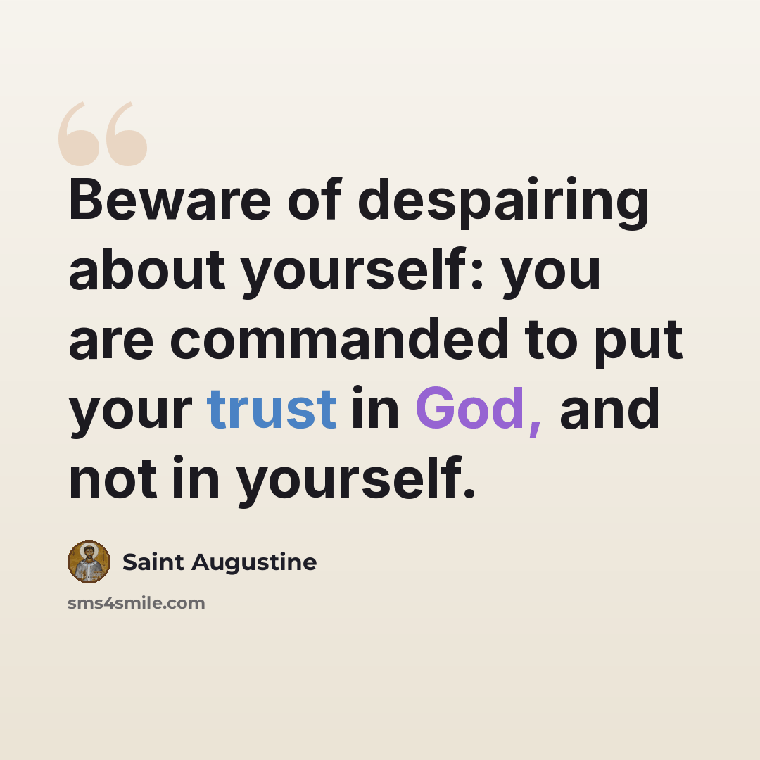 “Beware of despairing about yourself: you are commanded to put your trust in God, and not in yourself.” quote by Saint Augustine