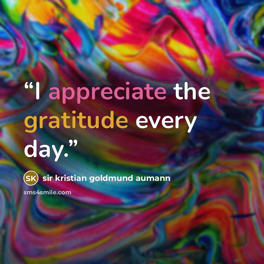 “I appreciate the gratitude every day.” quote by sir kristian goldmund aumann