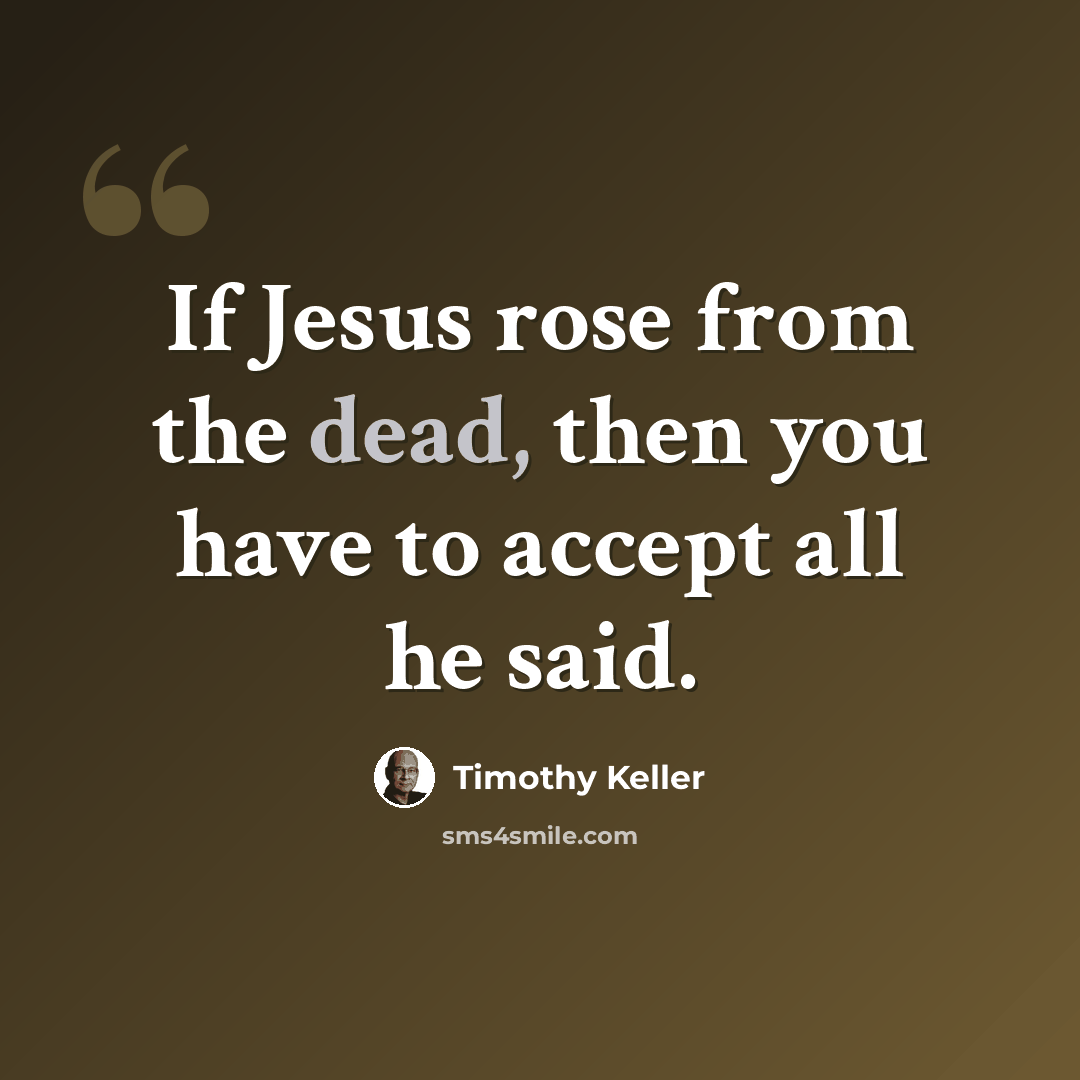 “If Jesus rose from the dead, then you have to accept all he said.” quote by Timothy Keller