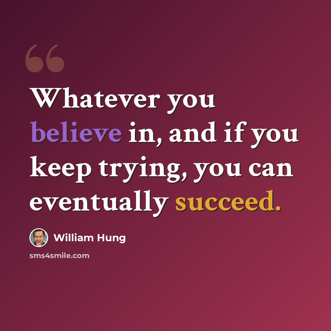 “Whatever you believe in, and if you keep trying, you can eventually succeed.” quote by William Hung