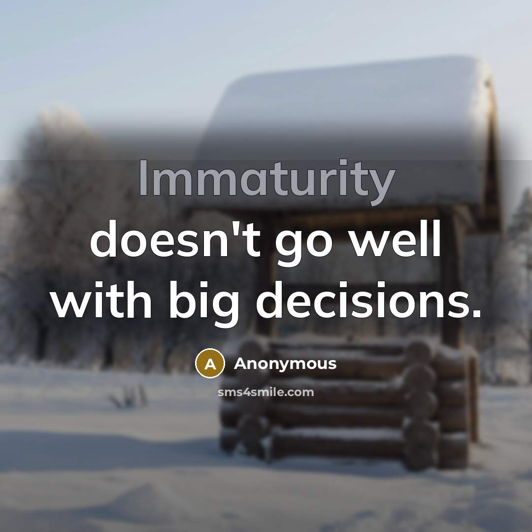 “Immaturity doesn't go well with big decisions.” quote by Anonymous