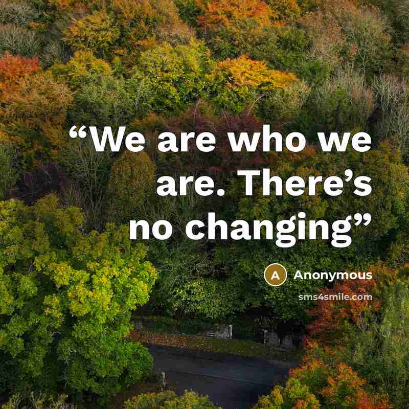 “We are who we are. There’s no changing” quote by Anonymous