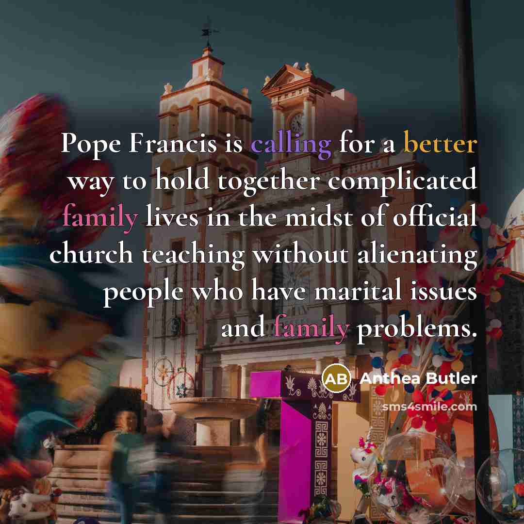 “Pope Francis is calling for a better way to hold together complicated family lives in the midst of official church teaching without alienating people who have marital issues and family problems.” quote by Anthea Butler