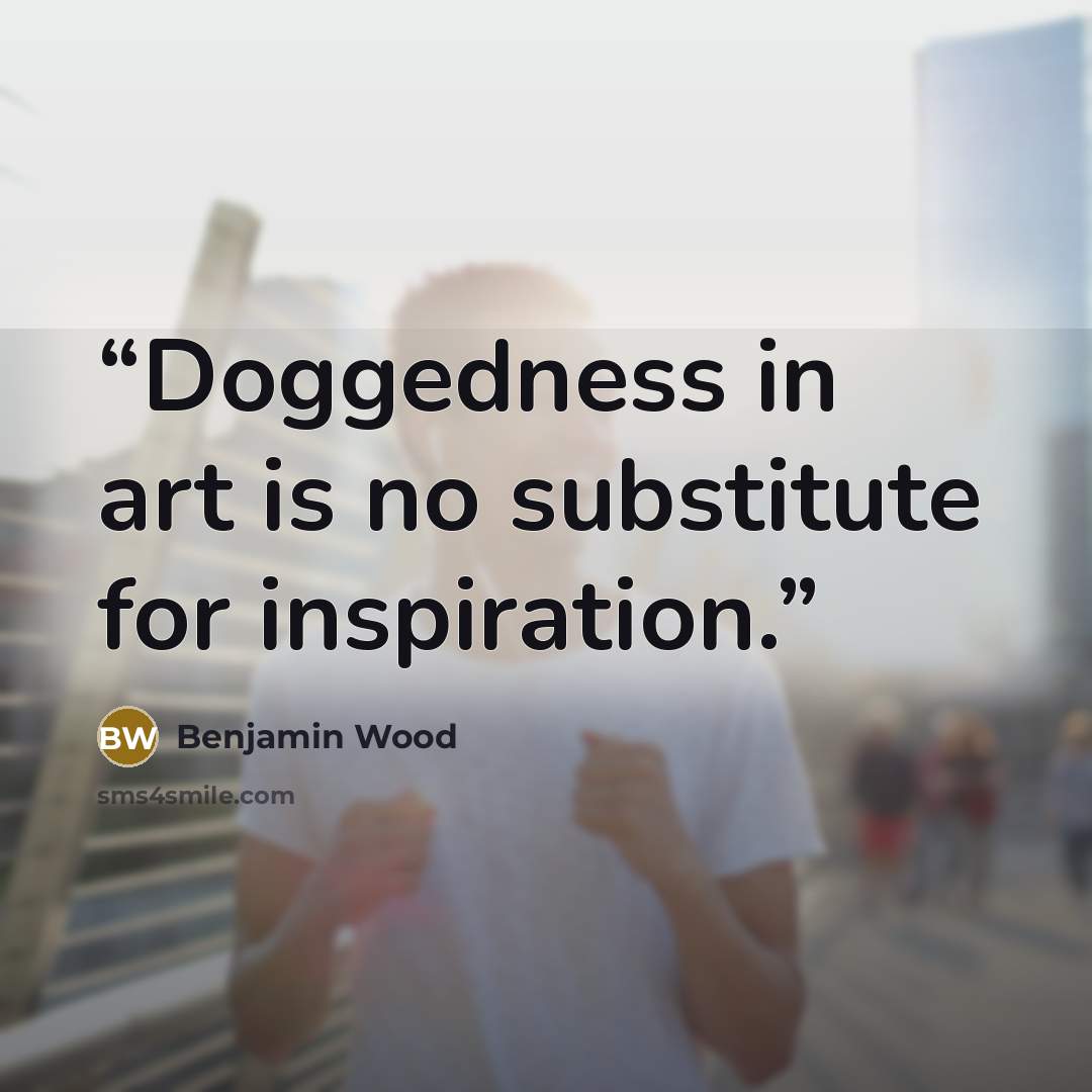 “Doggedness in art is no substitute for inspiration.” quote by Benjamin Wood