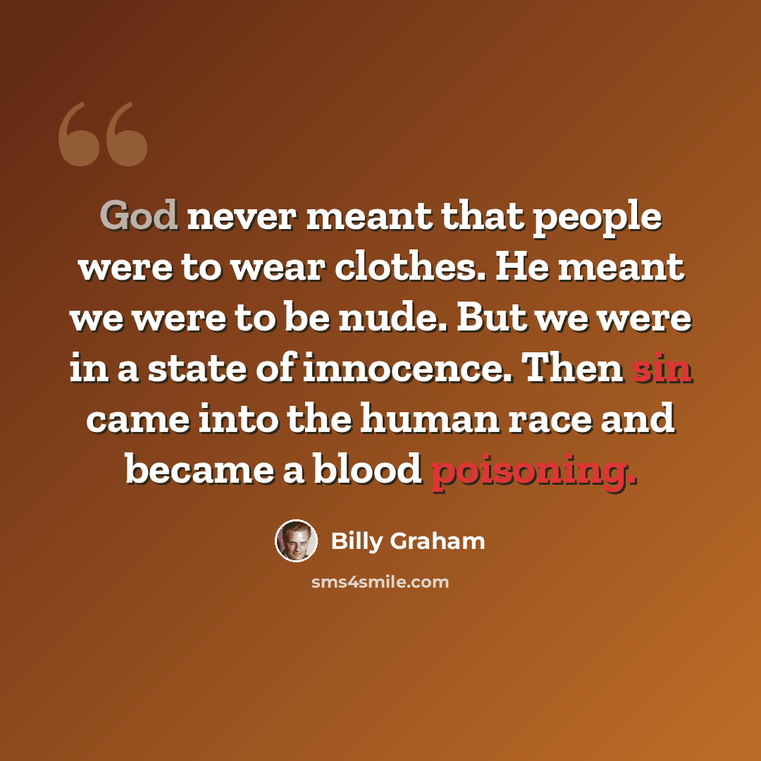 “God never meant that people were to wear clothes. He meant we were to be nude. But we were in a state of innocence. Then sin came into the human race and became a blood poisoning.” quote by Billy Graham
