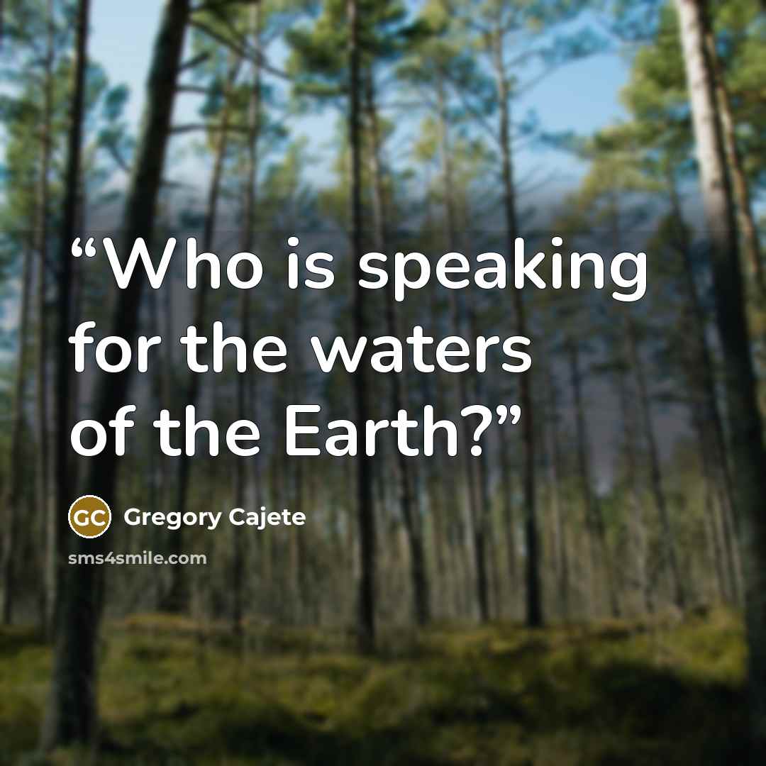 “Who is speaking for the waters of the Earth?” quote by Gregory Cajete