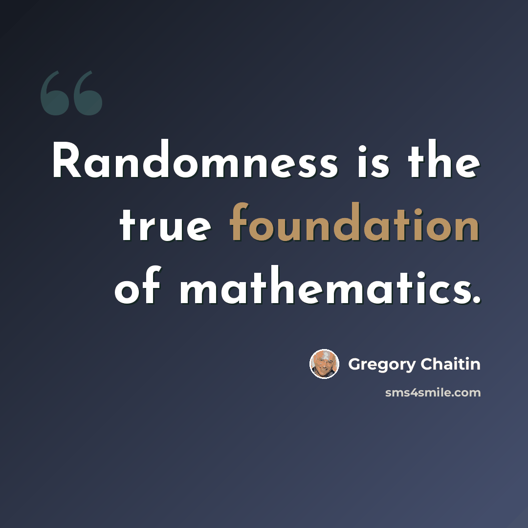 “Randomness is the true foundation of mathematics.” quote by Gregory Chaitin