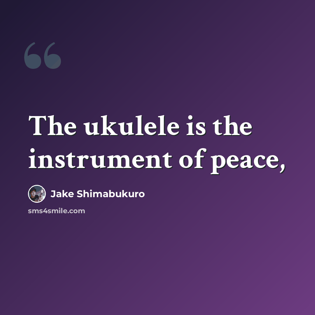 “The ukulele is the instrument of peace,” quote by Jake Shimabukuro
