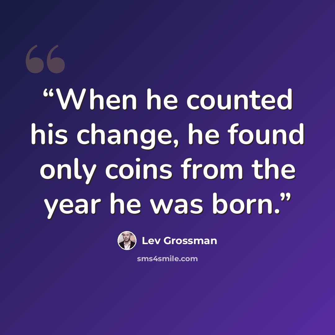 “When he counted his change, he found only coins from the year he was born.” quote by Lev Grossman