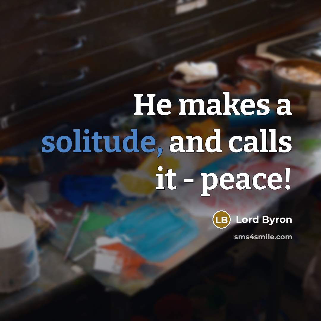 “He makes a solitude, and calls it - peace!” quote by Lord Byron