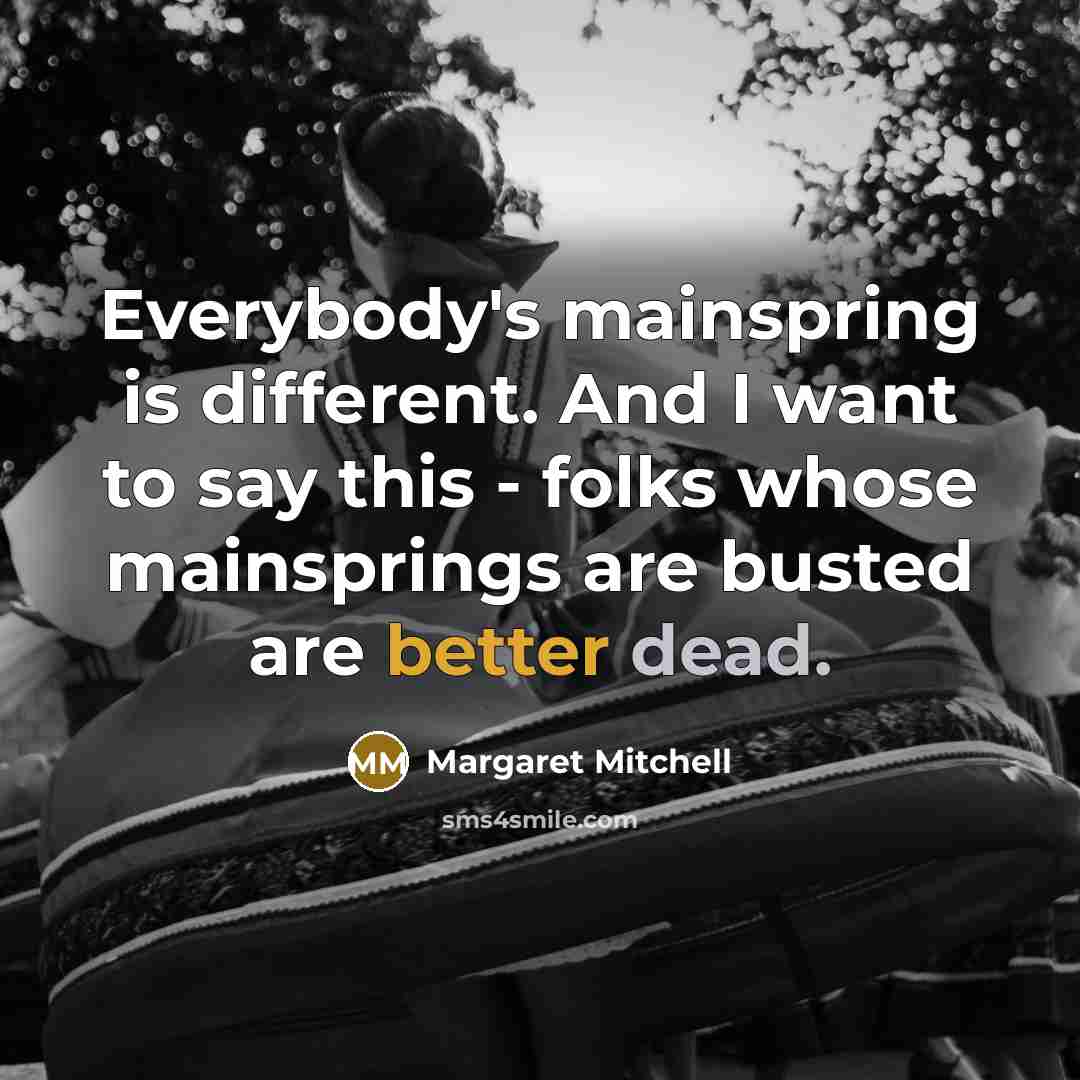 “Everybody's mainspring is different. And I want to say this - folks whose mainsprings are busted are better dead.” quote by Margaret Mitchell