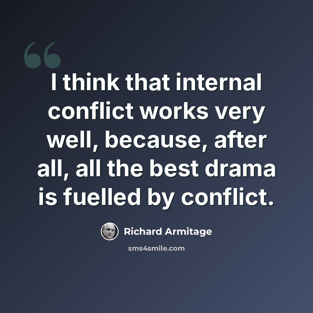 “I think that internal conflict works very well, because, after all, all the best drama is fuelled by conflict.” quote by Richard Armitage