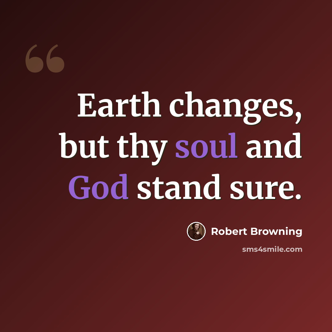 “Earth changes, but thy soul and God stand sure.” quote by Robert Browning