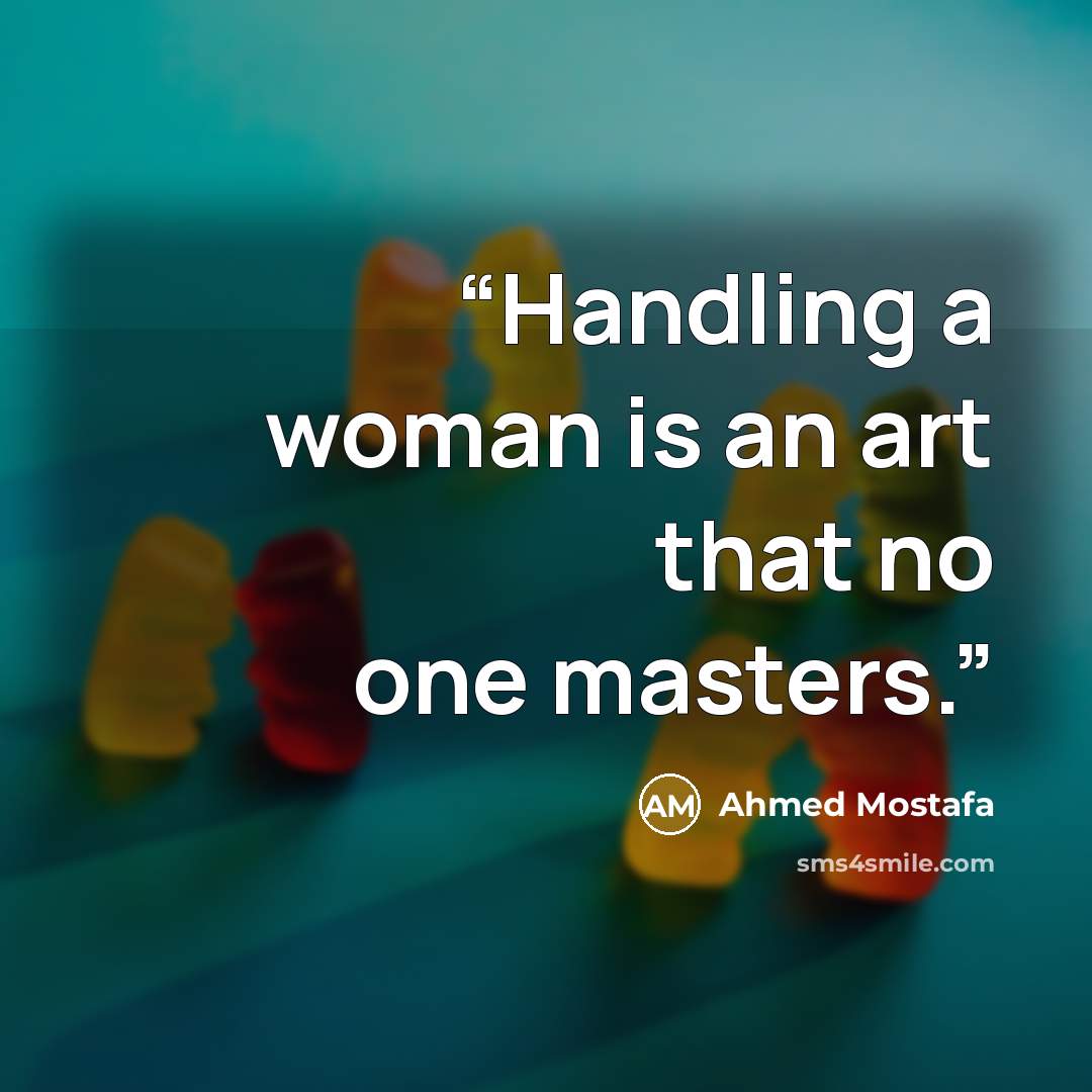 “Handling a woman is an art that no one masters.” quote by Ahmed Mostafa