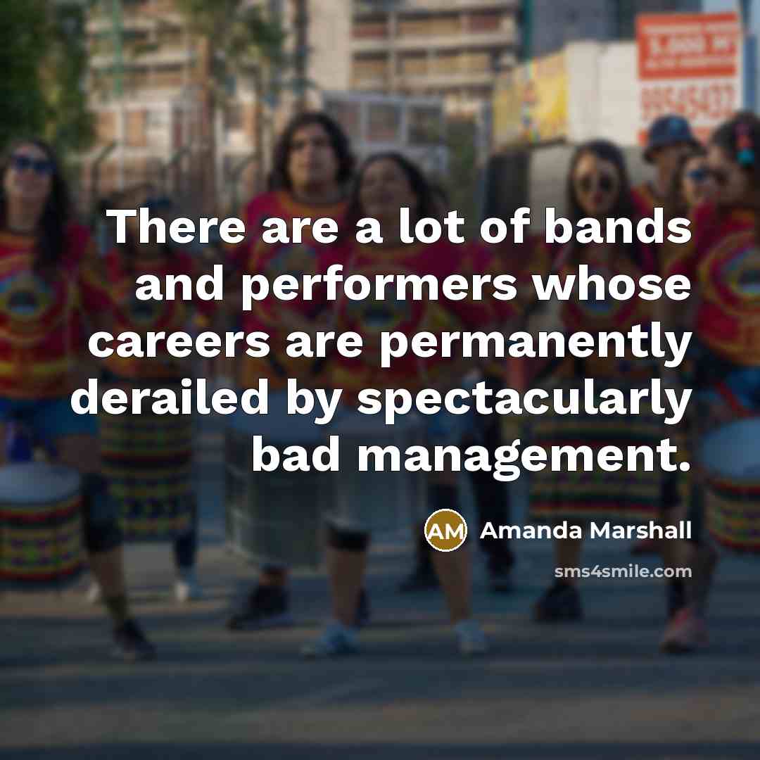“There are a lot of bands and performers whose careers are permanently derailed by spectacularly bad management.” quote by Amanda Marshall