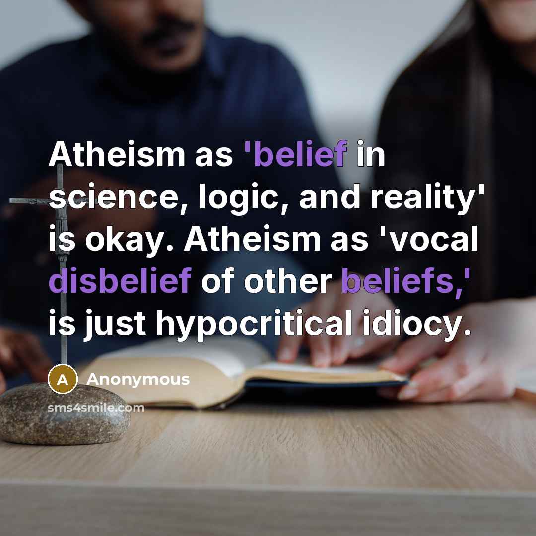 “Atheism as 'belief in science, logic, and reality' is okay. Atheism as 'vocal disbelief of other beliefs,' is just hypocritical idiocy.” quote by Anonymous