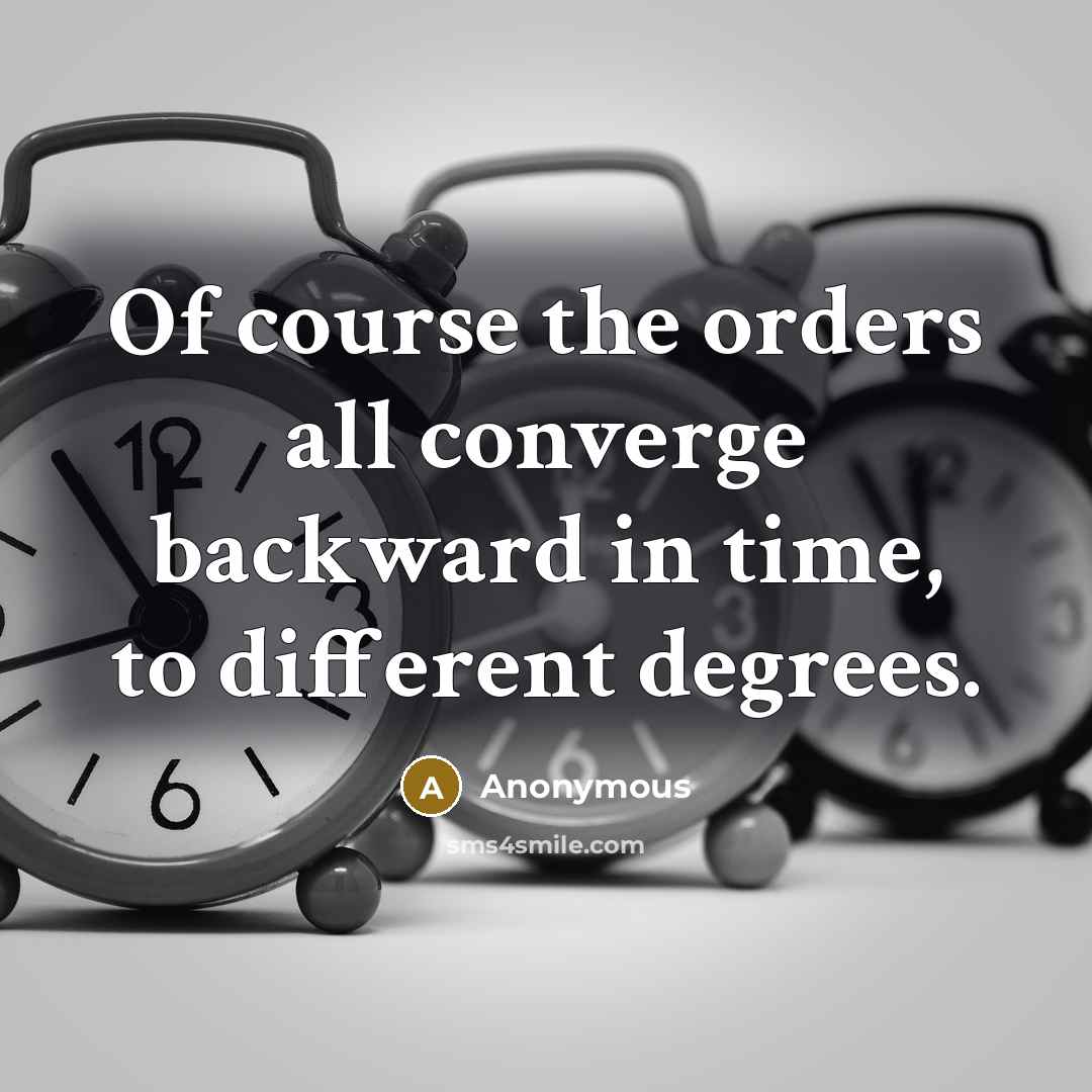“Of course the orders all converge backward in time, to different degrees.” quote by Anonymous