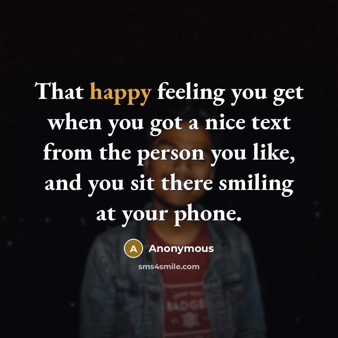 “That happy feeling you get when you got a nice text from the person you like, and you sit there smiling at your phone.” quote by Anonymous