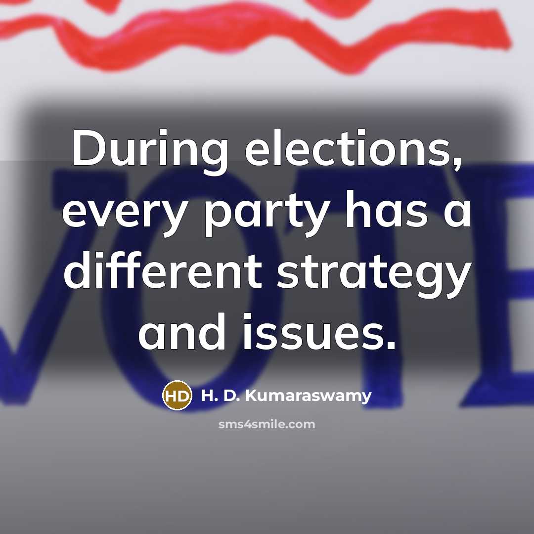 “During elections, every party has a different strategy and issues.” quote by H. D. Kumaraswamy