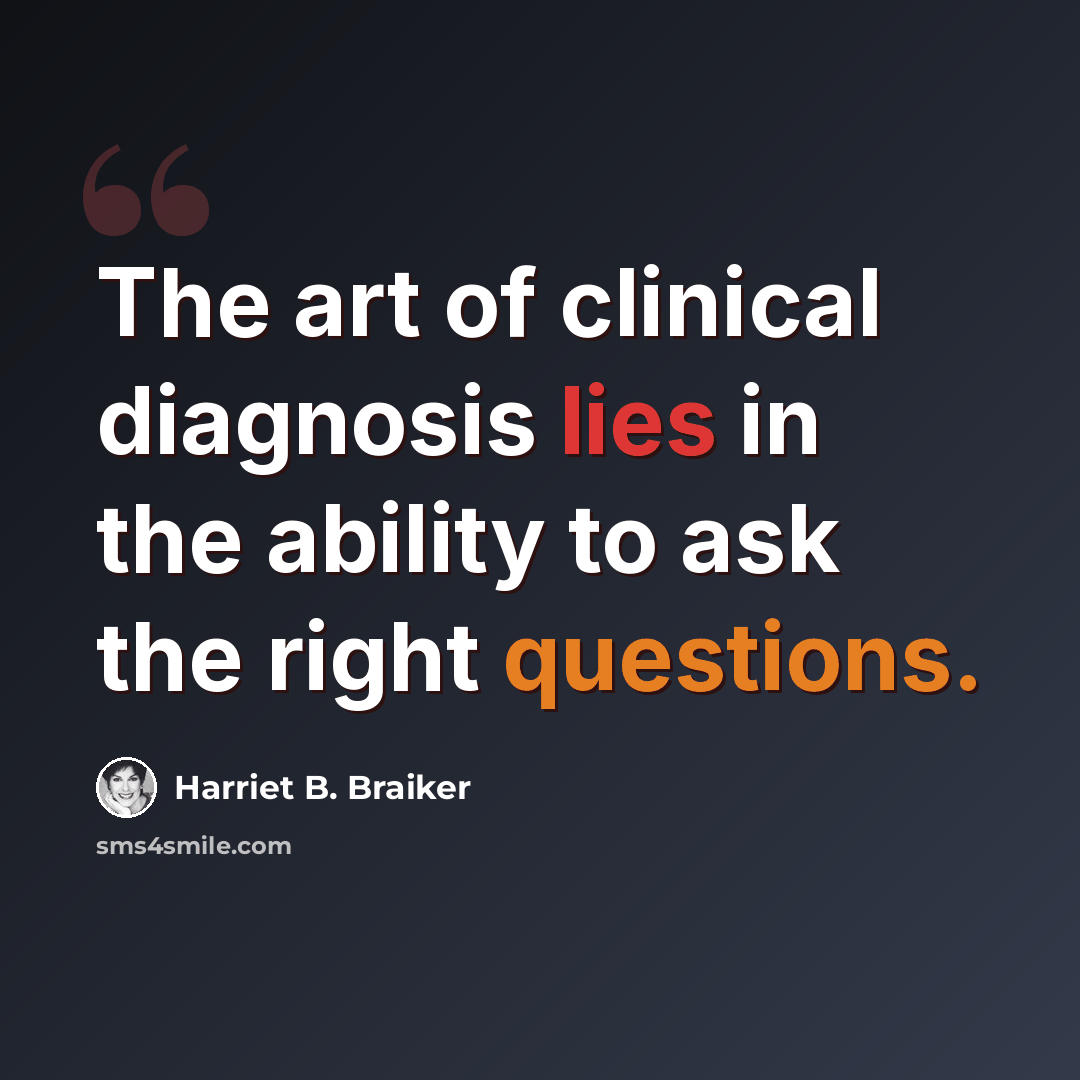 “The art of clinical diagnosis lies in the ability to ask the right questions.” quote by Harriet B. Braiker