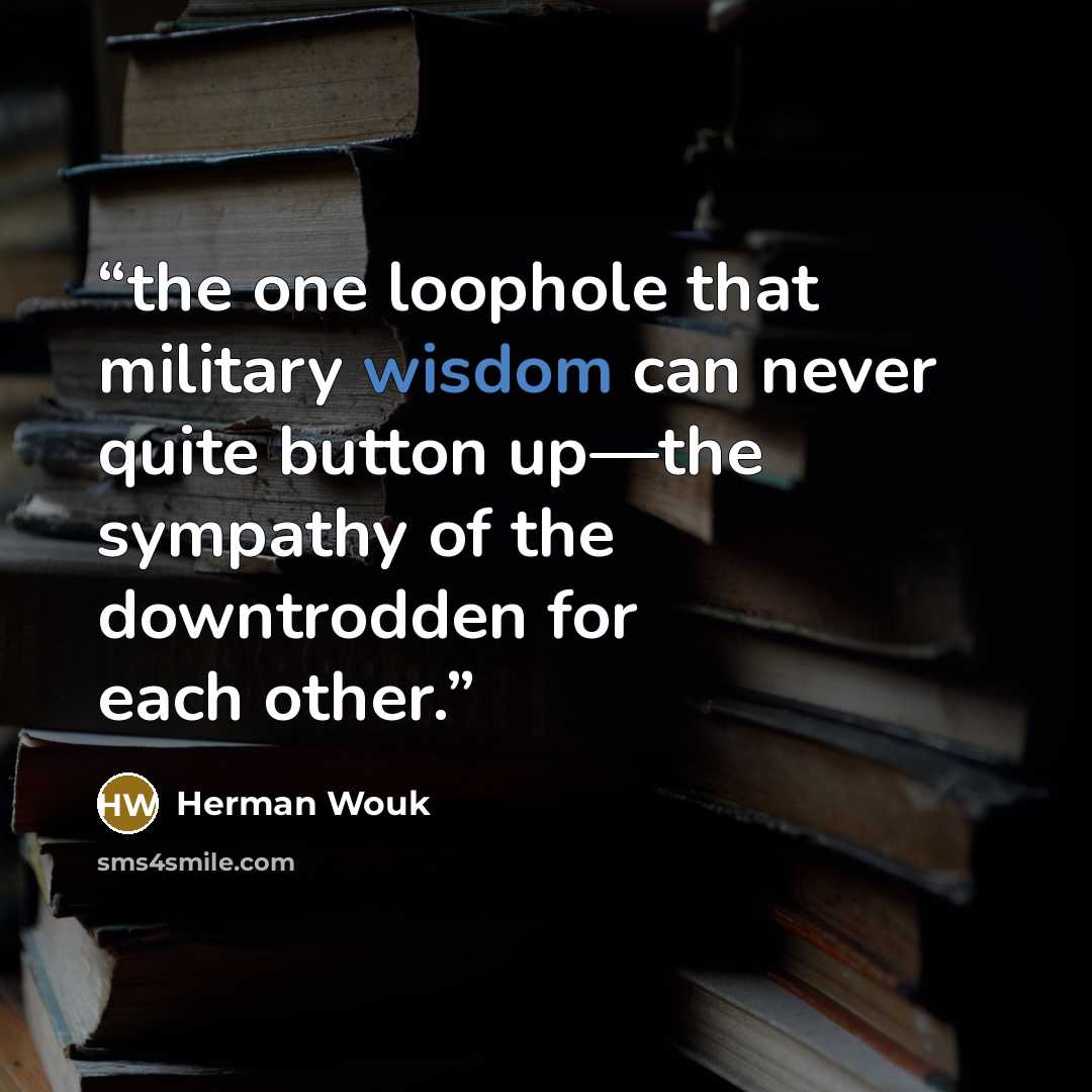 “the one loophole that military wisdom can never quite button up—the sympathy of the downtrodden for each other.” quote by Herman Wouk