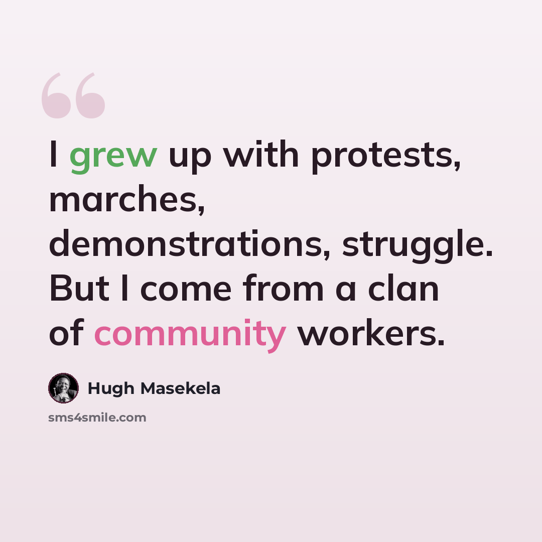 “I grew up with protests, marches, demonstrations, struggle. But I come from a clan of community workers.” quote by Hugh Masekela