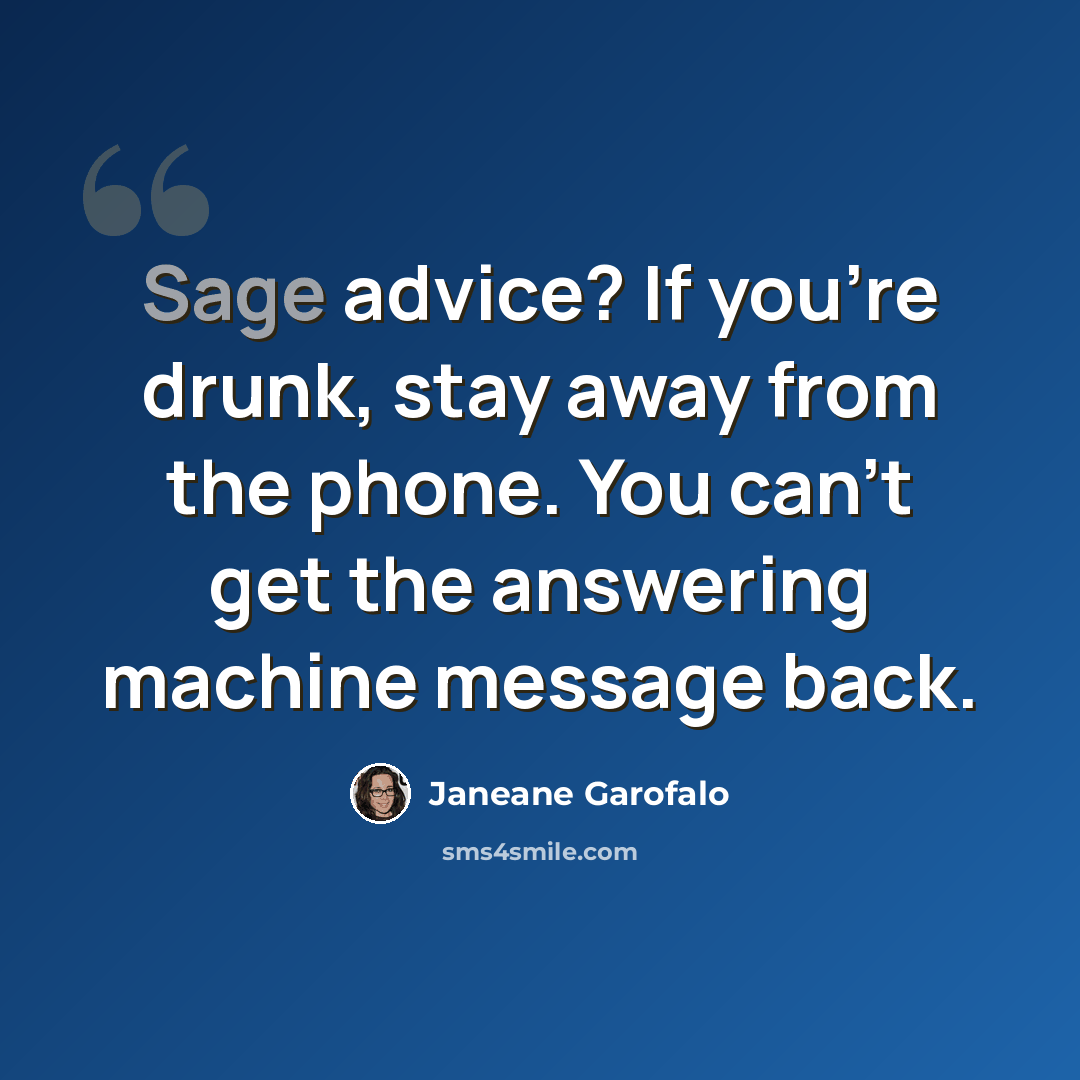 “Sage advice? If you're drunk, stay away from the phone. You can't get the answering machine message back.” quote by Janeane Garofalo
